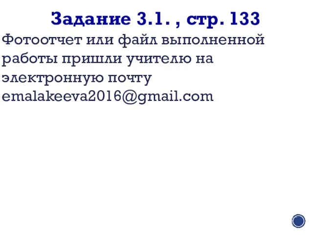 Задание 3.1. , стр. 133 Фотоотчет или файл выполненной работы пришли учителю на электронную почту emalakeeva2016@gmail.com