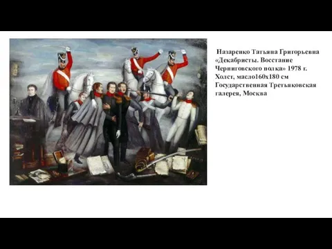 Назаренко Татьяна Григорьевна «Декабристы. Восстание Черниговского полка» 1978 г. Холст, масло160x180 см Государственная Третьяковская галерея, Москва