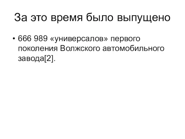 За это время было выпущено 666 989 «универсалов» первого поколения Волжского автомобильного завода[2].