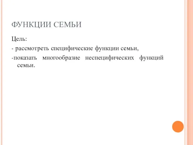 ФУНКЦИИ СЕМЬИ Цель: - рассмотреть специфические функции семьи, -показать многообразие неспецифических функций семьи.