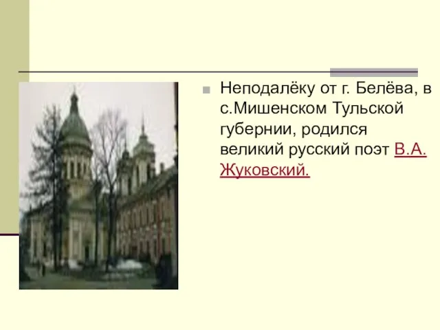 Неподалёку от г. Белёва, в с.Мишенском Тульской губернии, родился великий русский поэт В.А.Жуковский.