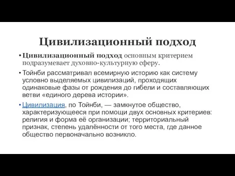 Цивилизационный подход Цивилизационный подход основным критерием подразумевает духовно-культурную сферу. Тойнби рассматривал