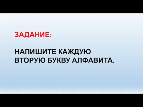 ЗАДАНИЕ: НАПИШИТЕ КАЖДУЮ ВТОРУЮ БУКВУ АЛФАВИТА.