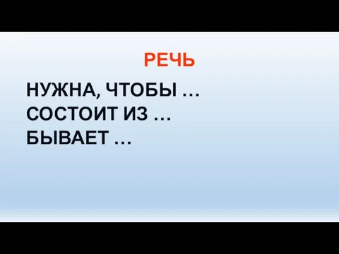 РЕЧЬ НУЖНА, ЧТОБЫ … СОСТОИТ ИЗ … БЫВАЕТ …