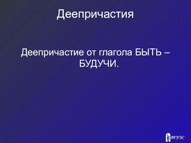 Деепричастия Деепричастие от глагола БЫТЬ – БУДУЧИ.