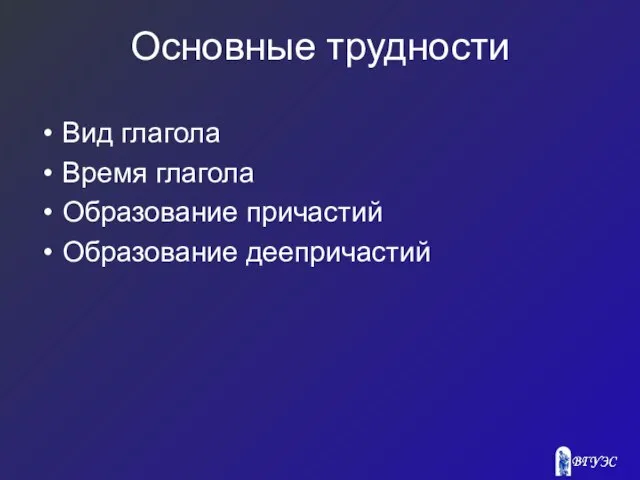 Основные трудности Вид глагола Время глагола Образование причастий Образование деепричастий