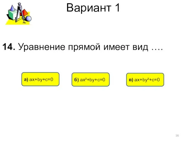 Вариант 1 а) ах+bу+с=0 б) ах²+bу+с=0 в) ах+bу²+с=0 14. Уравнение прямой имеет вид ….