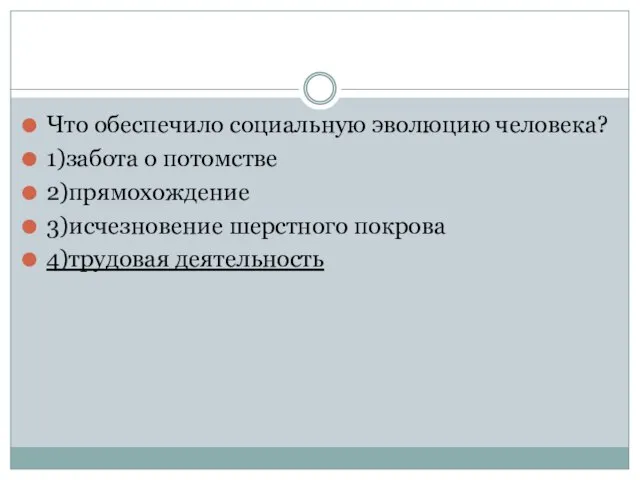 Что обеспечило социальную эволюцию человека? 1)забота о потомстве 2)прямохождение 3)исчезновение шерстного покрова 4)трудовая деятельность