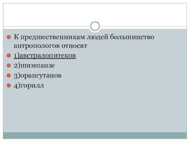 К предшественникам людей большинство антропологов относят 1)австралопитеков 2)шимпанзе 3)орангутанов 4)горилл