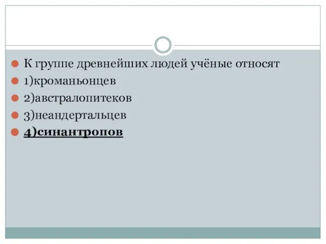 К группе древнейших людей учёные относят 1)кроманьонцев 2)австралопитеков 3)неандертальцев 4)синантропов