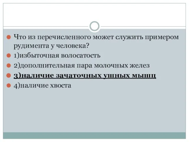 Что из перечисленного может служить примером рудимента у человека? 1)избыточная волосатость