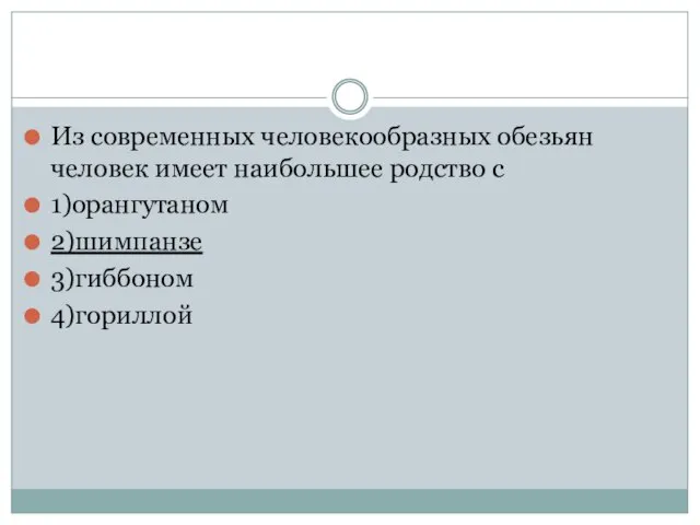 Из современных человекообразных обезьян человек имеет наибольшее родство с 1)орангутаном 2)шимпанзе 3)гиббоном 4)гориллой