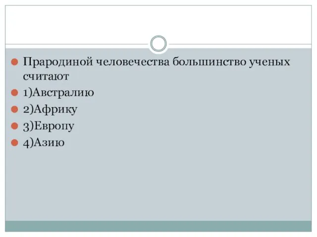 Прародиной человечества большинство ученых считают 1)Австралию 2)Африку 3)Европу 4)Азию