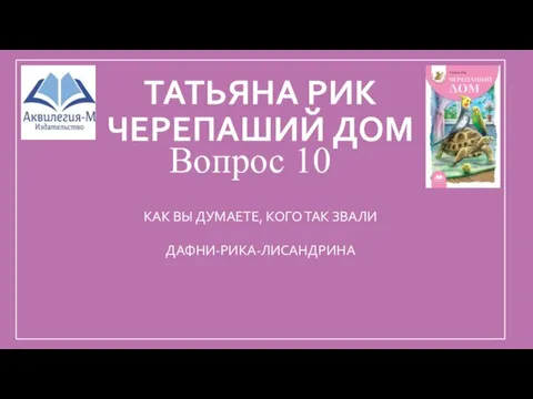 ТАТЬЯНА РИК ЧЕРЕПАШИЙ ДОМ Вопрос 10 КАК ВЫ ДУМАЕТЕ, КОГО ТАК ЗВАЛИ ДАФНИ-РИКА-ЛИСАНДРИНА