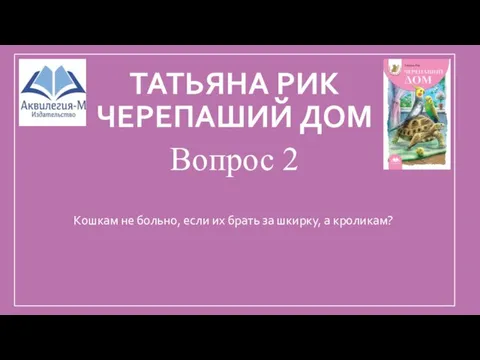 ТАТЬЯНА РИК ЧЕРЕПАШИЙ ДОМ Вопрос 2 Кошкам не больно, если их брать за шкирку, а кроликам?