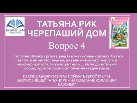 ТАТЬЯНА РИК ЧЕРЕПАШИЙ ДОМ Вопрос 4 …Это такая бабочка, крупная, редкая