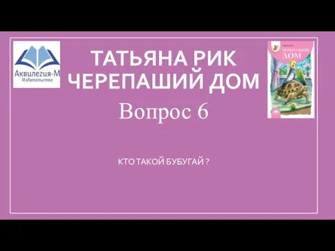 ТАТЬЯНА РИК ЧЕРЕПАШИЙ ДОМ Вопрос 6 КТО ТАКОЙ БУБУГАЙ ?