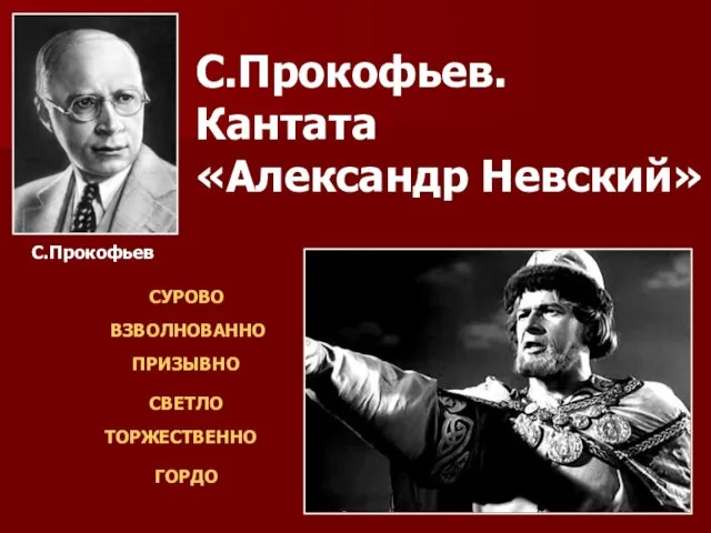 С.Прокофьев. Кантата «Александр Невский» СУРОВО ВЗВОЛНОВАННО ПРИЗЫВНО СВЕТЛО ТОРЖЕСТВЕННО ГОРДО С.Прокофьев