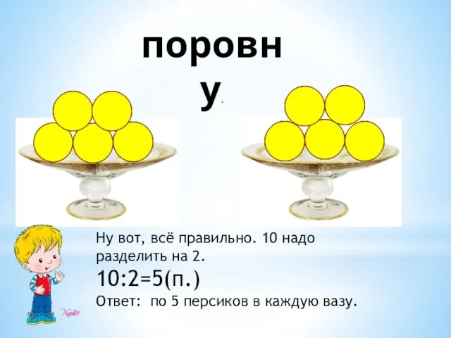 поровну. Ну вот, всё правильно. 10 надо разделить на 2. 10:2=5(п.)