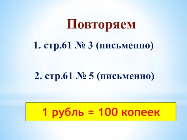 Повторяем 1. стр.61 № 3 (письменно) 2. стр.61 № 5 (письменно) 1 рубль = 100 копеек