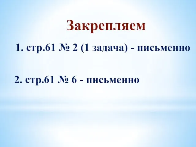 Закрепляем 1. стр.61 № 2 (1 задача) - письменно 2. стр.61 № 6 - письменно