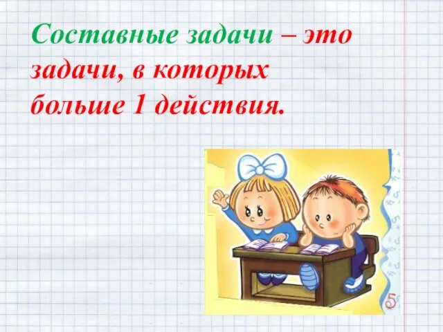 Составные задачи – это задачи, в которых больше 1 действия.