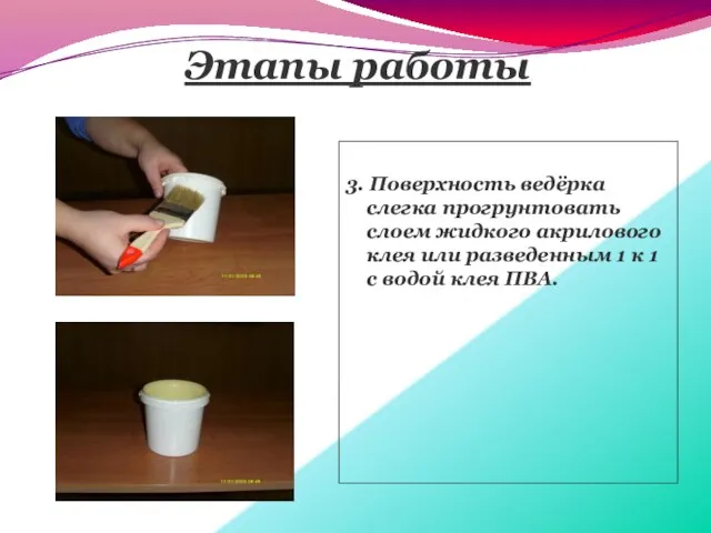 Этапы работы 3. Поверхность ведёрка слегка прогрунтовать слоем жидкого акрилового клея