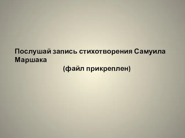 Послушай запись стихотворения Самуила Маршака (файл прикреплен)