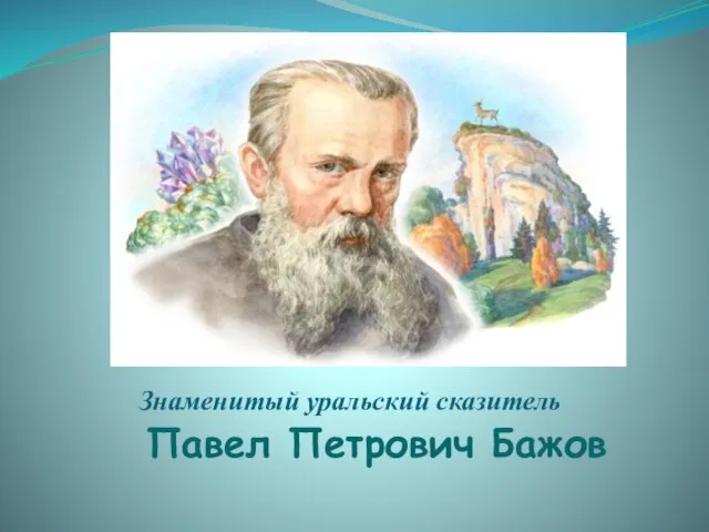 Павел Петрович Бажов Знаменитый уральский сказитель