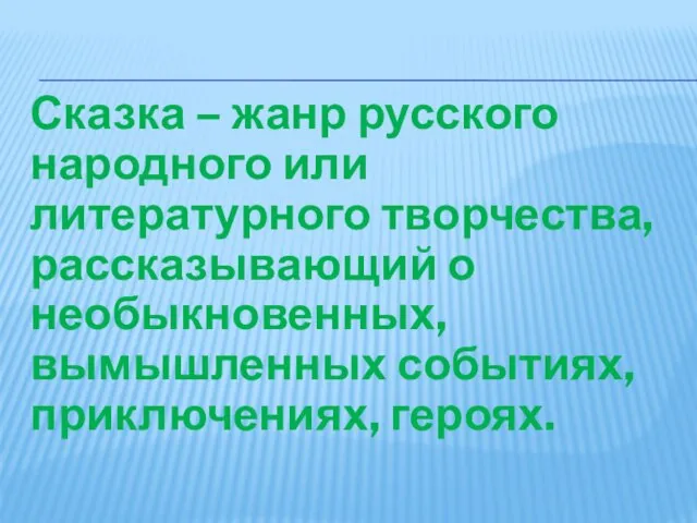 Сказка – жанр русского народного или литературного творчества, рассказывающий о необыкновенных, вымышленных событиях, приключениях, героях.