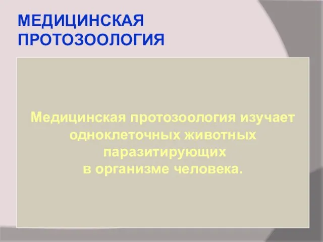 МЕДИЦИНСКАЯ ПРОТОЗООЛОГИЯ Медицинская протозоология изучает одноклеточных животных паразитирующих в организме человека.