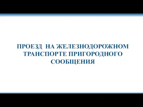 ПРОЕЗД НА ЖЕЛЕЗНОДОРОЖНОМ ТРАНСПОРТЕ ПРИГОРОДНОГО СООБЩЕНИЯ