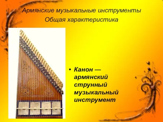Армянские музыкальные инструменты Общая характеристика Канон — армянский струнный музыкальный инструмент