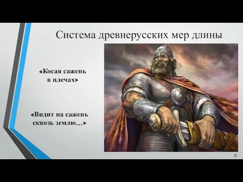 Система древнерусских мер длины «Косая сажень в плечах» «Видит на сажень сквозь землю…» 6