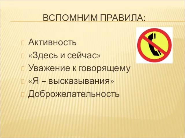 ВСПОМНИМ ПРАВИЛА: Активность «Здесь и сейчас» Уважение к говорящему «Я – высказывания» Доброжелательность