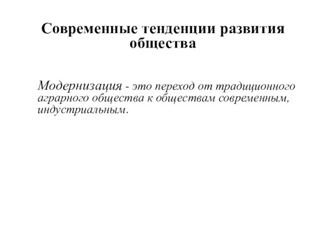 Современные тенденции развития общества Модернизация - это переход от традиционного аграрного общества к обществам современным, индустриальным.