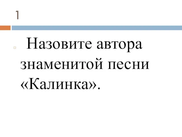 1 Назовите автора знаменитой песни «Калинка».