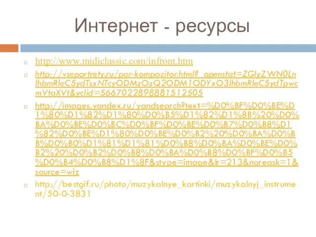 Интернет - ресурсы http://www.midiclassic.com/infront.htm http://vseportrety.ru/por-kompozitor.html?_openstat=ZGlyZWN0LnlhbmRleC5ydTsxNTcyODMzOzQ2ODM1ODYxO3lhbmRleC5ydTpwcmVtaXVt&yclid=5667022898881512505 http://images.yandex.ru/yandsearch?text=%D0%BF%D0%BE%D1%80%D1%82%D1%80%D0%B5%D1%82%D1%8B%20%D0%BA%D0%BE%D0%BC%D0%BF%D0%BE%D0%B7%D0%B8%D1%82%D0%BE%D1%80%D0%BE%D0%B2%20%D0%BA%D0%BB%D0%B0%D1%81%D1%81%D0%B8%D0%BA%D0%BE%D0%B2%20%D0%B2%D0%B8%D0%BA%D0%B8%D0%BF%D0%B5%D0%B4%D0%B8%D1%8F&stype=image&lr=213&noreask=1&source=wiz http://bestgif.ru/photo/muzykalnye_kartinki/muzykalnyj_instrument/50-0-3831