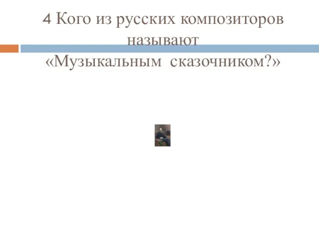 4 Кого из русских композиторов называют «Музыкальным сказочником?»