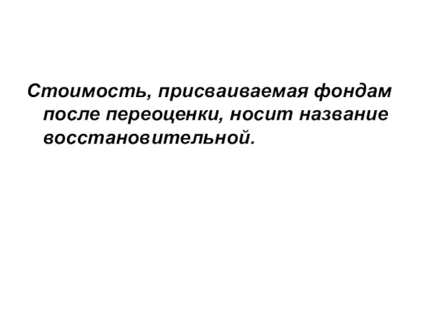 Стоимость, присваиваемая фондам после переоценки, носит название восстановительной.