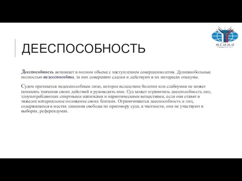 ДЕЕСПОСОБНОСТЬ Дееспособность возникает в полном объеме с наступлением совершеннолетия. Душевнобольные полностью