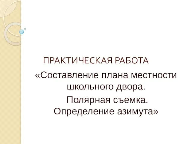 ПРАКТИЧЕСКАЯ РАБОТА «Составление плана местности школьного двора. Полярная съемка. Определение азимута»