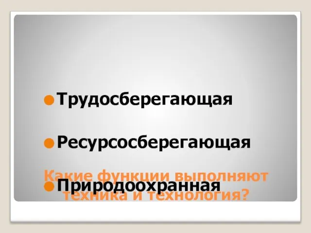 Какие функции выполняют техника и технология? Трудосберегающая Ресурсосберегающая Природоохранная