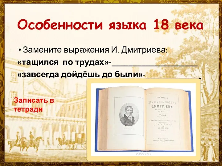 Особенности языка 18 века Замените выражения И. Дмитриева: «тащился по трудах»-____________________