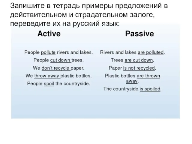 Запишите в тетрадь примеры предложений в действительном и страдательном залоге, переведите их на русский язык: