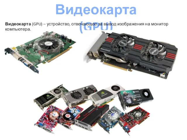 Видеокарта (GPU) Видеокарта (GPU) – устройство, отвечающее за вывод изображения на монитор компьютера.