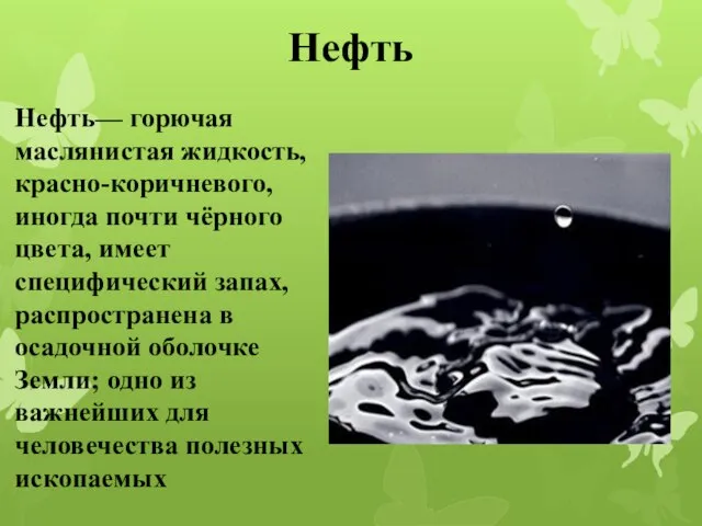 Нефть Нефть— горючая маслянистая жидкость, красно-коричневого, иногда почти чёрного цвета, имеет