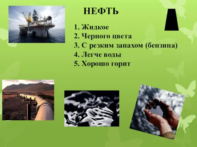 НЕФТЬ 1. Жидкое 2. Черного цвета 3. С резким запахом (бензина)