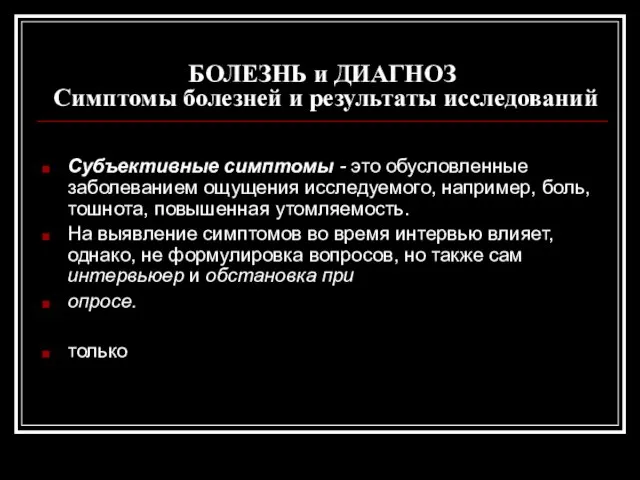 БОЛЕЗНЬ и ДИАГНОЗ Симптомы болезней и результаты исследований Субъективные симптомы -