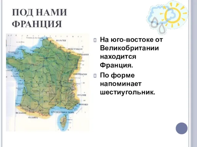 ПОД НАМИ ФРАНЦИЯ На юго-востоке от Великобритании находится Франция. По форме напоминает шестиугольник.